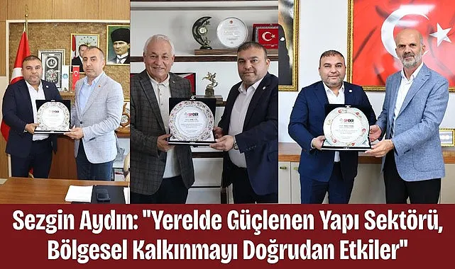 Sezgin Aydın: Yerelde Güçlenen Yapı Sektörü, Bölgesel Kalkınmayı Doğrudan Etkiler