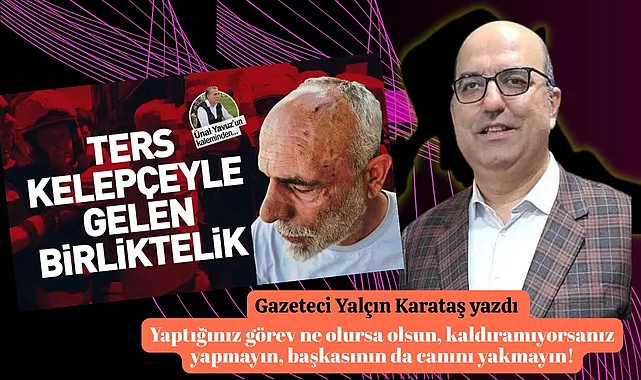 Yaptığınız görev ne olursa olsun, kaldıramıyorsanız yapmayın, başkasının da canını yakmayın!