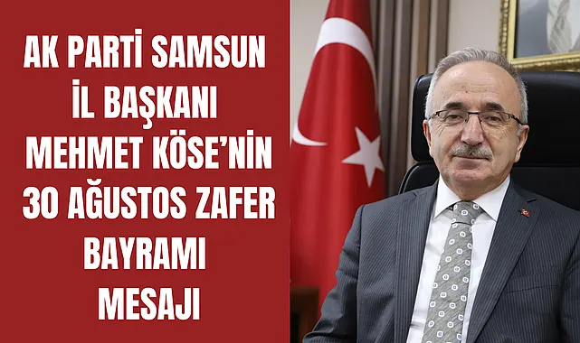 AK Parti Samsun İl Başkanı Mehmet Köse'nin 30 Ağustos Zafer Bayramı Mesajı