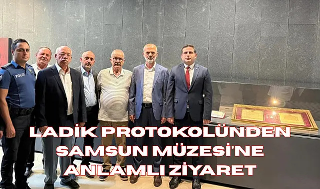Ladik Protokolünden Samsun Müzesi'ne anlamlı ziyaret