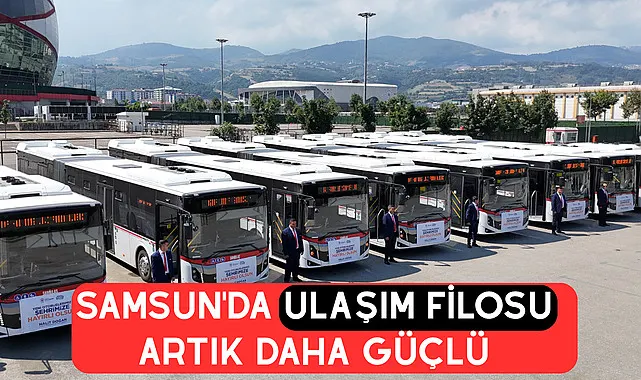 Samsun'da ulaşım filosu artık daha güçlü