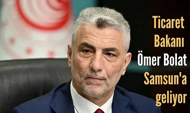 Ticaret Bakanı Ömer Bolat Temmuz Ayı Dış Ticaret Verileri'ni Samsun'da açıklayacak!