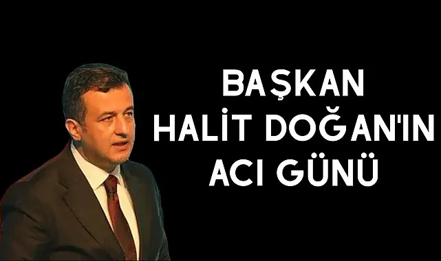 Başkan Halit Doğan'ın acı günü