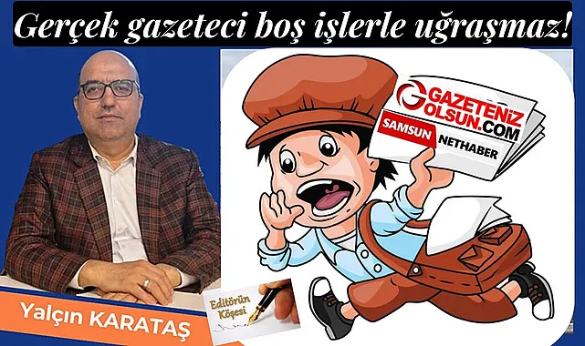 Gerçek gazeteci boş işlerle uğraşmaz!