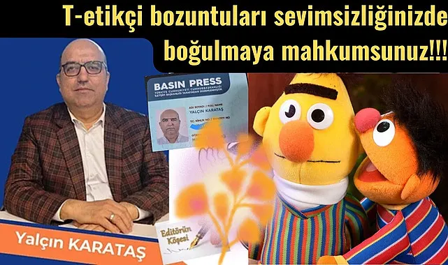T-etikçi bozuntuları sevimsizliğinizde boğulmaya mahkumsunuz!!!