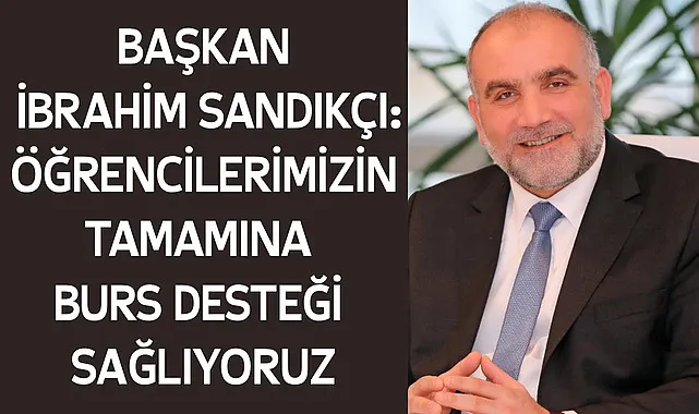Başkan İbrahim Sandıkçı: Öğrencilerimizin tamamına burs desteği sağlıyoruz