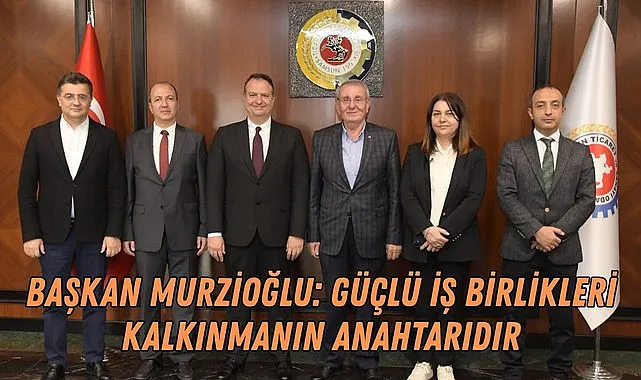 Başkan Murzioğlu: Güçlü İş Birlikleri Kalkınmanın Anahtarıdır