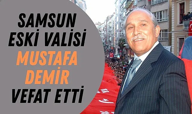 Samsun eski Valisi Mustafa Demir Vefat etti