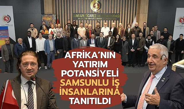 Afrika’nın yatırım potansiyeli Samsunlu iş insanlarına tanıtıldı