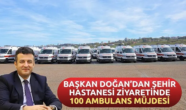 Başkan Doğan'dan Müjde: Samsun Şehir Hastanesine 100 Ambulans