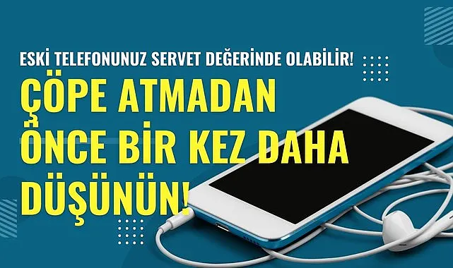 Eski telefonunuzu çöpe atmayın servet değerinde olabilir
