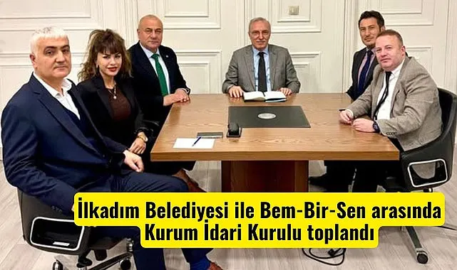 İlkadım Belediyesi ile Bem-Bir-Sen arasında Kurum İdari Kurulu toplandı