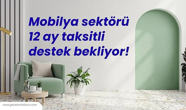Mobilya sektörü 12 ay taksitli destek bekliyor!