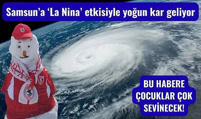 Samsun'da kar yağış La Nina ile o tarihlerde zirve yapacak!