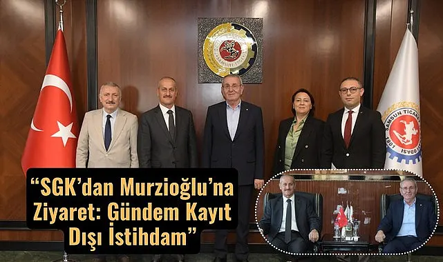 SGK’dan Murzioğlu’na Ziyaret: Gündem Kayıt Dışı İstihdam