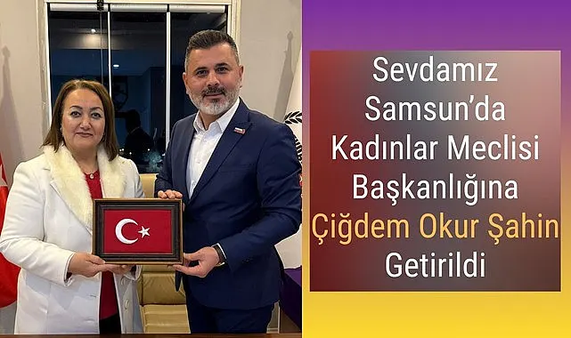 Çiğdem Okur Şahin Sevdamız Samsun Kadınlar Meclisi Başkanı oldu