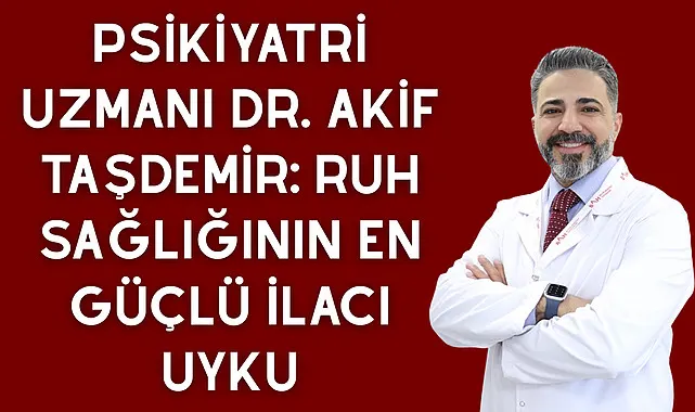 Psikiyatri Uzmanı Dr. Akif Taşdemir: Ruh Sağlığının en güçlü ilacı uyku