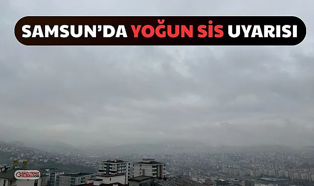 Samsun'da Yoğun Sis ve Şiddetli Yağmur Bekleniyor