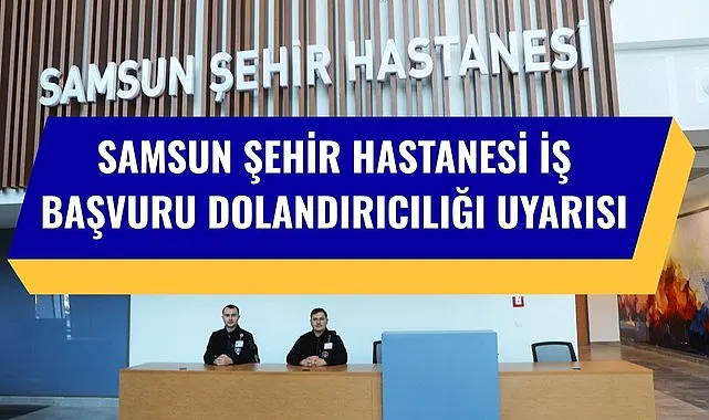 Samsun Şehir Hastanesi iş başvurusu dolandırıcılığına karşı uyarı