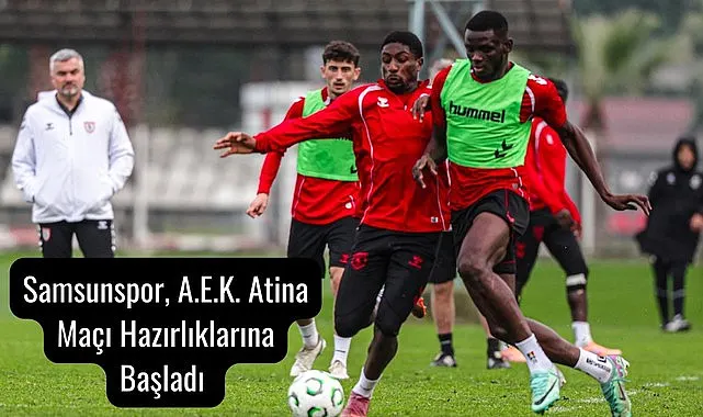 Samsunspor, A.E.K. Atina Maçı Hazırlıklarına Başladı
