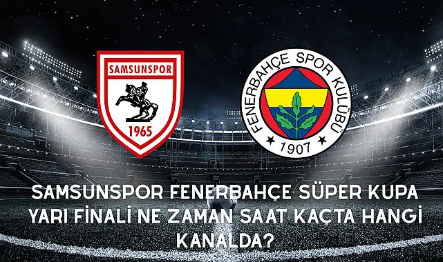 Samsunspor Fenerbahçe Süper Kupa Yarı Finali ne zaman saat kaçta hangi kanalda?