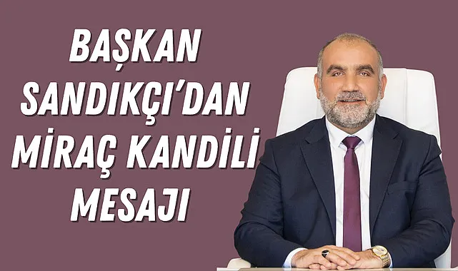 Başkan Sandıkçı’dan Miraç Kandili Mesajı 