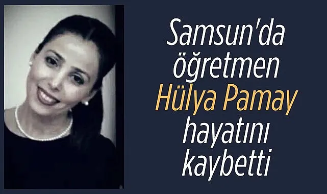 Öğretmen Hülya Pamay hayatını kaybetti