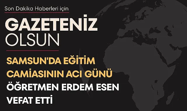 Samsun'da eğitim camiasının acı günü Öğretmen Erdem Esen vefat etti 