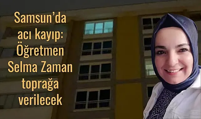 Samsun'da Öğretmen Selma Zaman hayatını kaybetti, cenaze namazı bugün
