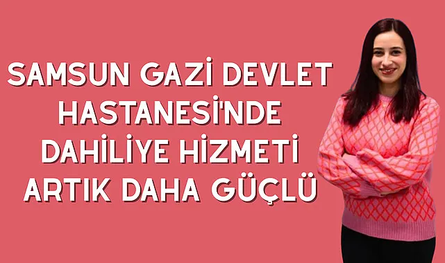 Samsun Gazi Devlet Hastanesi'nde dahiliye hizmeti artık daha güçlü