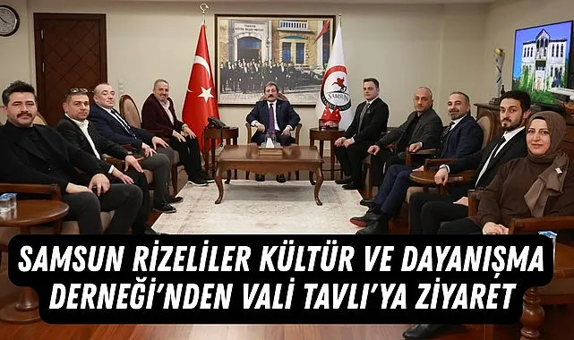 Samsun Rizeliler Kültür ve Dayanışma Derneği'nden Vali Tavlı'ya ziyaret