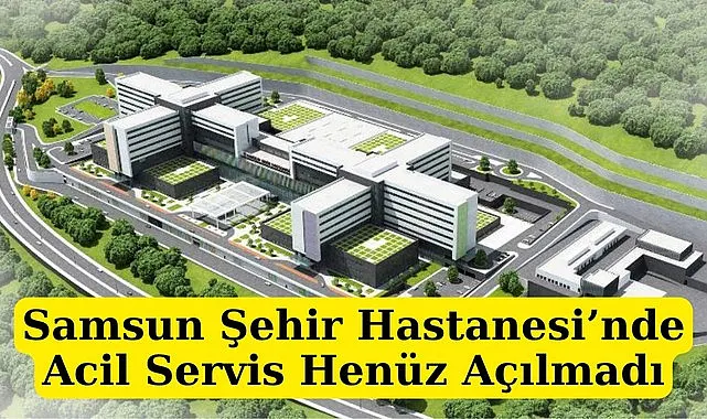 Samsun Şehir Hastanesi'nin Acil Bölümü açık mı?