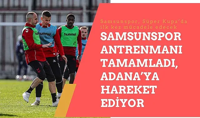 Samsunspor Antrenmanı Tamamladı, Adana'ya Hareket Ediyor