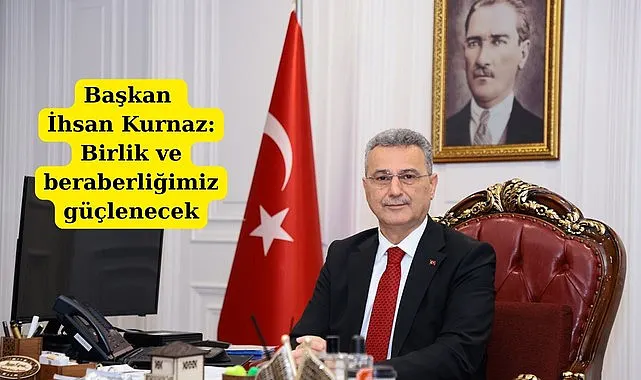 Başkan İhsan Kurnaz: Birlik ve beraberliğimiz güçlenecek