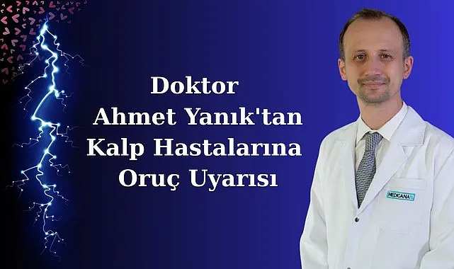 Doktor Ahmet Yanık'tan Kalp Hastalarına Oruç Uyarısı