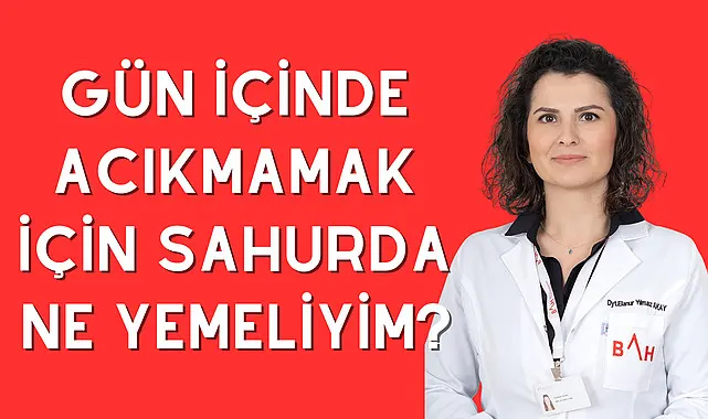 Gün içinde acıkmamak için sahurda ne yemeliyim?