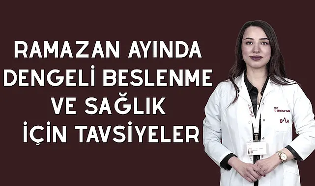 Ramazan ayında dengeli beslenme ve sağlık için tavsiyeler