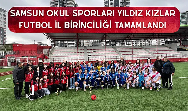Samsun Okul Sporları Yıldız Kızlar Futbol İl Birinciliği tamamlandı