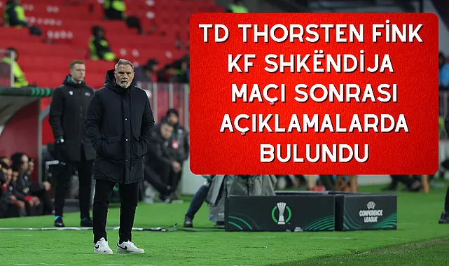 Teknik Direktör Thorsten Fink KF Shëndija maçı sonrası açıklamalarda bulundu