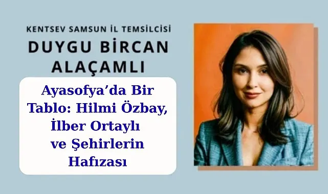 Ayasofya'da Bir Tablo: Hilmi Özbay, İlber Ortaylı ve Şehirlerin Hafızası