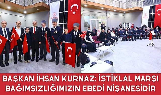 Başkan İhsan Kurnaz: İstiklal Marşı Bağımsızlığımızın Ebedi Nişanesidir