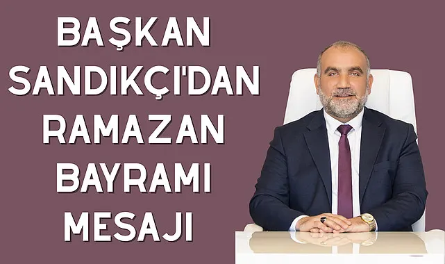 Başkan Sandıkçı'dan Ramazan Bayramı Mesajı 