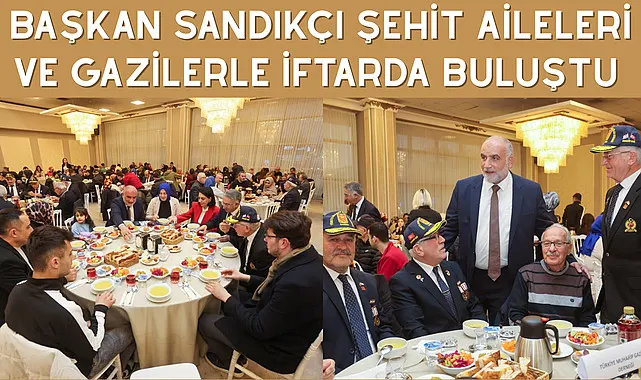 Başkan Sandıkçı Şehit Aileleri ve Gazilerle İftarda Buluştu 