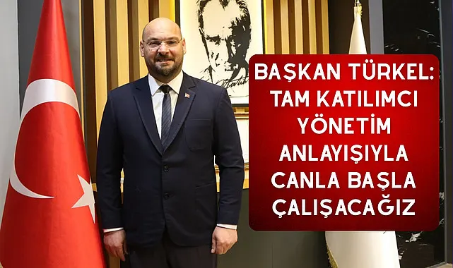 Başkan Türkel: Tam katılımcı yönetim anlayışıyla canla başla çalışacağız