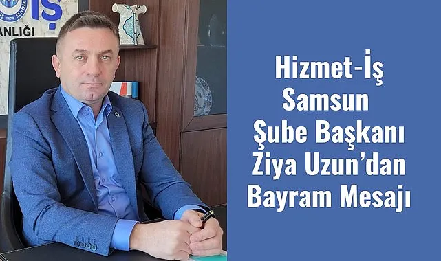 Hizmet-İş Samsun Şube Başkanı Ziya Uzun’dan Bayram Mesajı