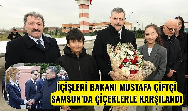 İÇİŞLERİ BAKANI MUSTAFA ÇİFTÇİ SAMSUN’DA ÇİÇEKLERLE KARŞILANDI