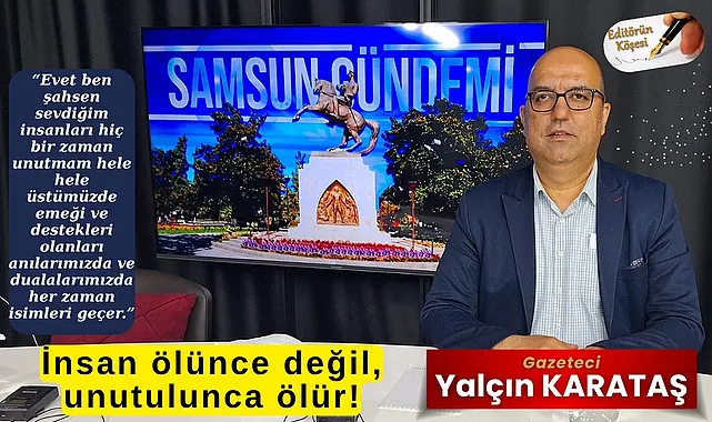 İnsan ölünce değil, unutulunca ölür!