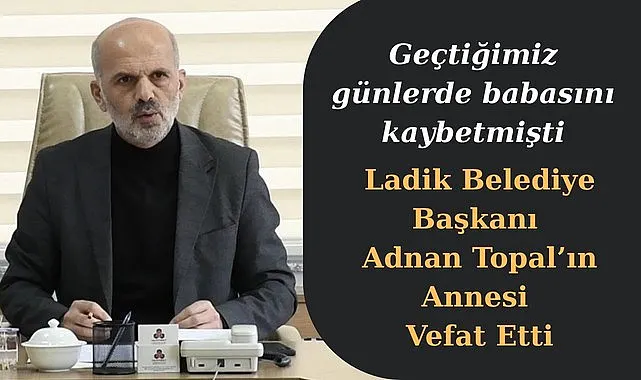 Ladik Belediye Başkanı Adnan Topal'ın annesi vefat etti