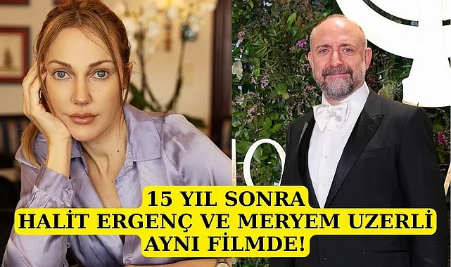 Meryem Uzerli ve Halit Ergenç 15 yıl sonra aynı filmde buluşuyor