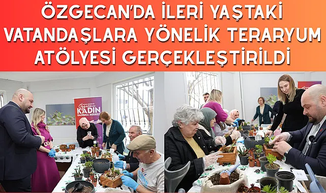 Özgecan’da ileri yaştaki vatandaşlara yönelik  teraryum atölyesi gerçekleştirildi